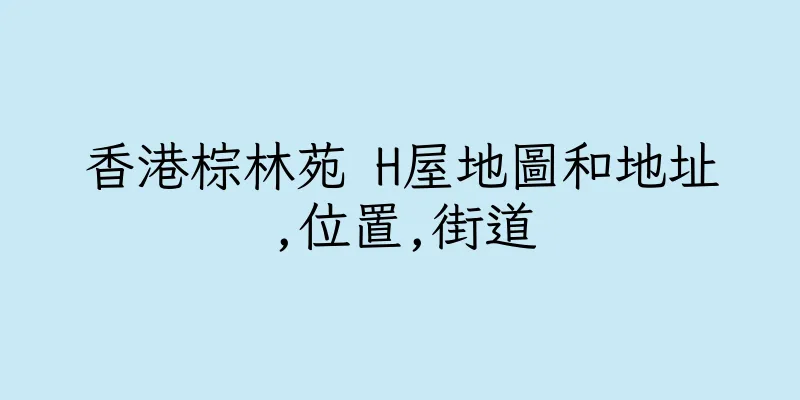 香港棕林苑 H屋地圖和地址,位置,街道
