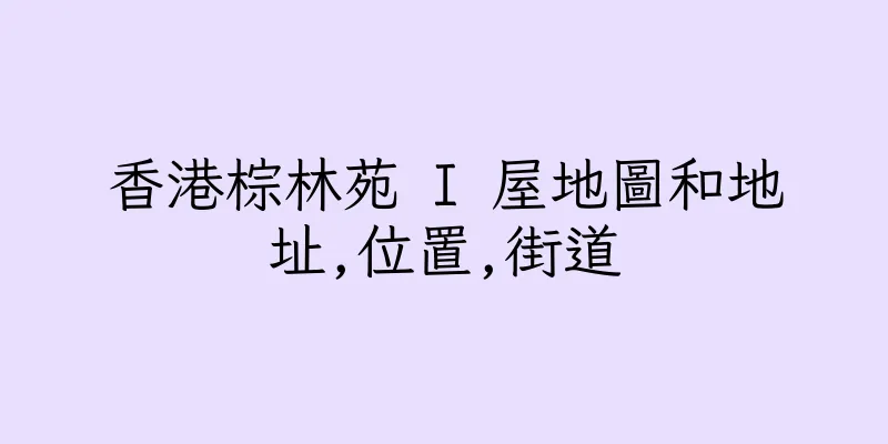 香港棕林苑 I 屋地圖和地址,位置,街道