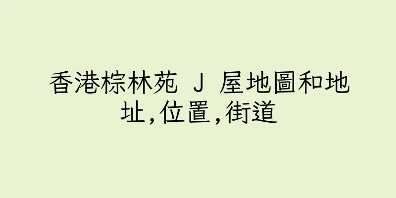 香港棕林苑 J 屋地圖和地址,位置,街道
