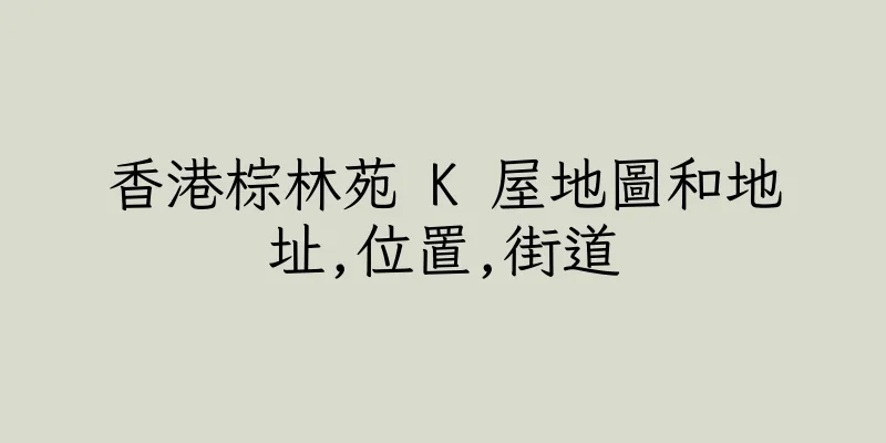 香港棕林苑 K 屋地圖和地址,位置,街道