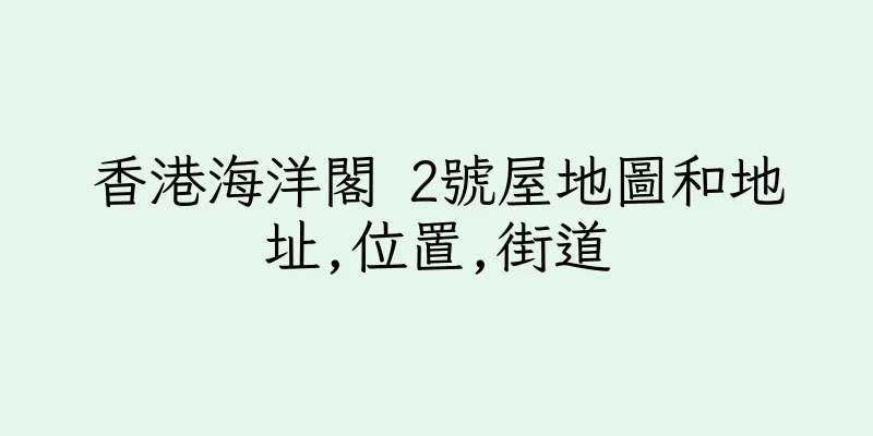 香港海洋閣 2號屋地圖和地址,位置,街道