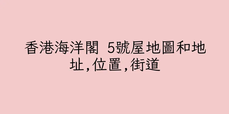 香港海洋閣 5號屋地圖和地址,位置,街道