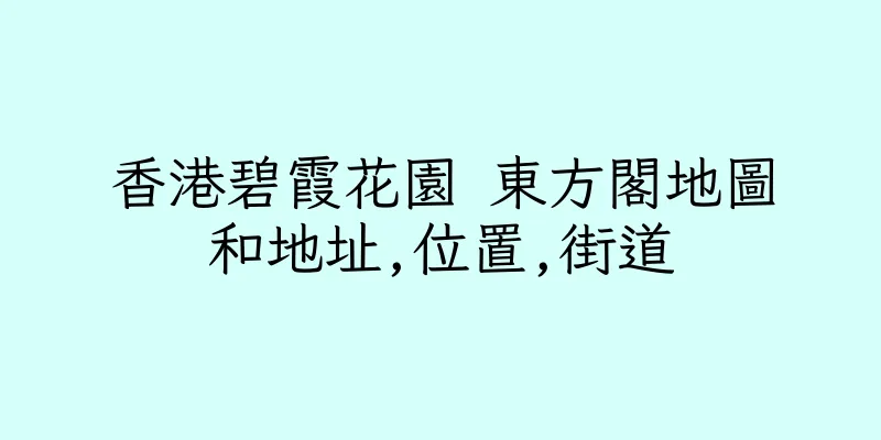 香港碧霞花園 東方閣地圖和地址,位置,街道