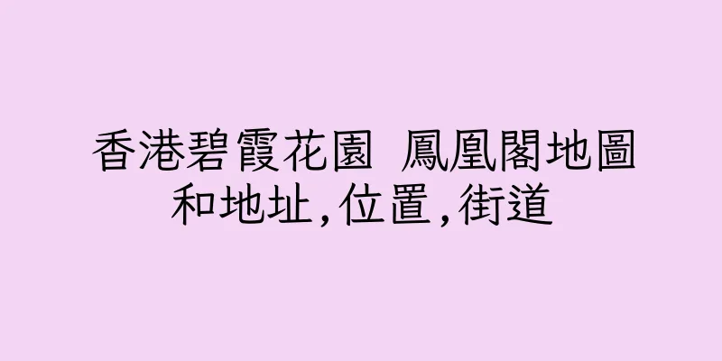 香港碧霞花園 鳳凰閣地圖和地址,位置,街道
