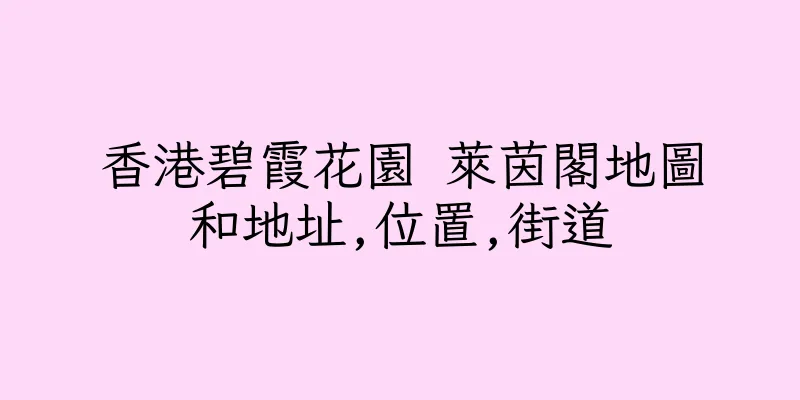 香港碧霞花園 萊茵閣地圖和地址,位置,街道