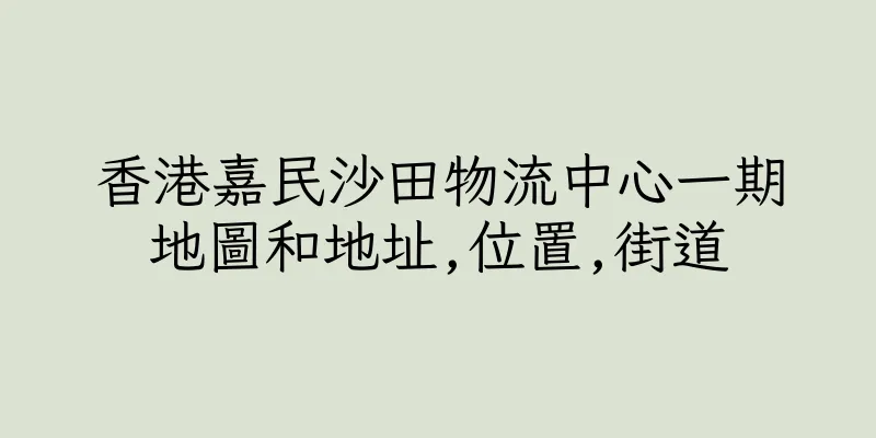 香港嘉民沙田物流中心一期地圖和地址,位置,街道