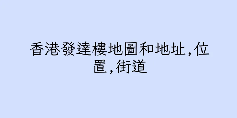 香港發達樓地圖和地址,位置,街道