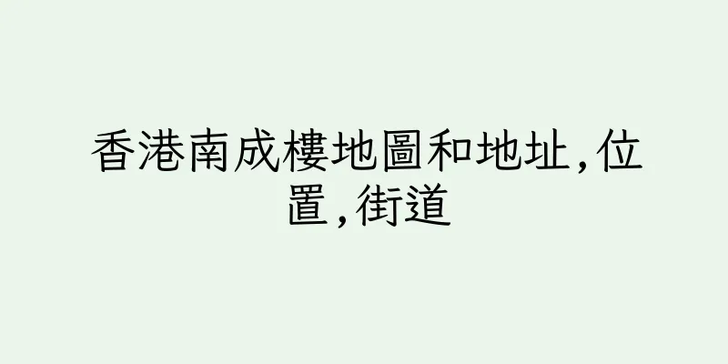 香港南成樓地圖和地址,位置,街道