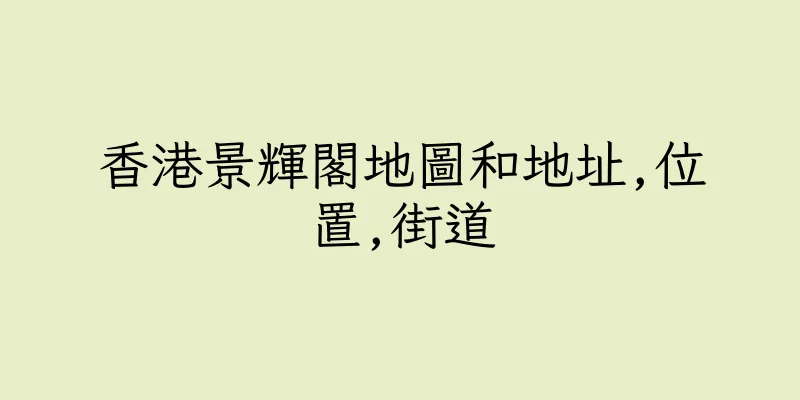 香港景輝閣地圖和地址,位置,街道