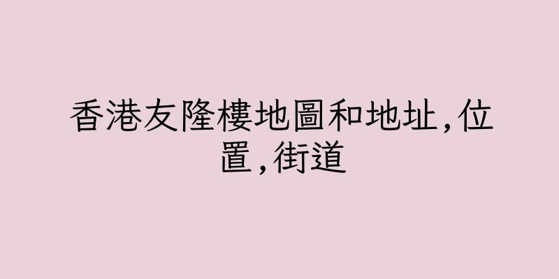 香港友隆樓地圖和地址,位置,街道