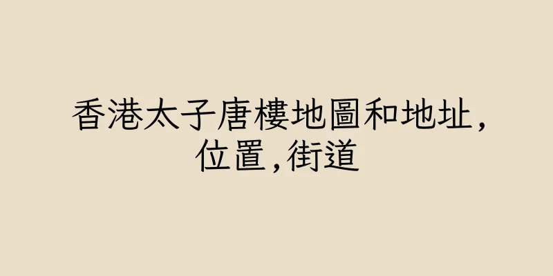 香港太子唐樓地圖和地址,位置,街道