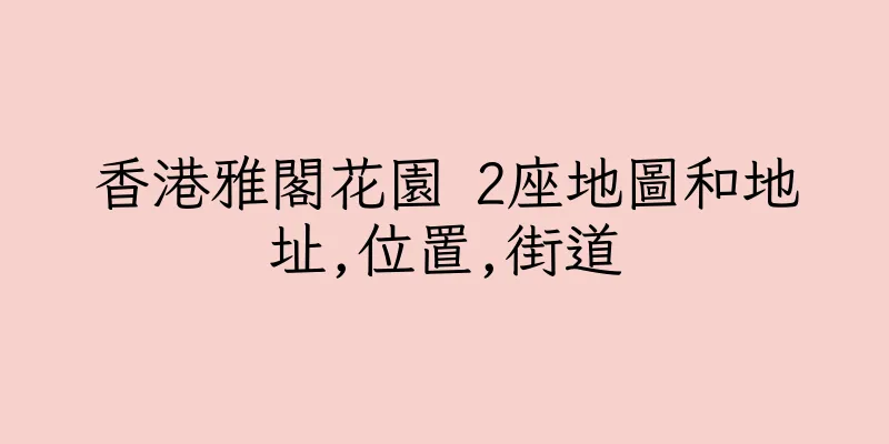 香港雅閣花園 2座地圖和地址,位置,街道
