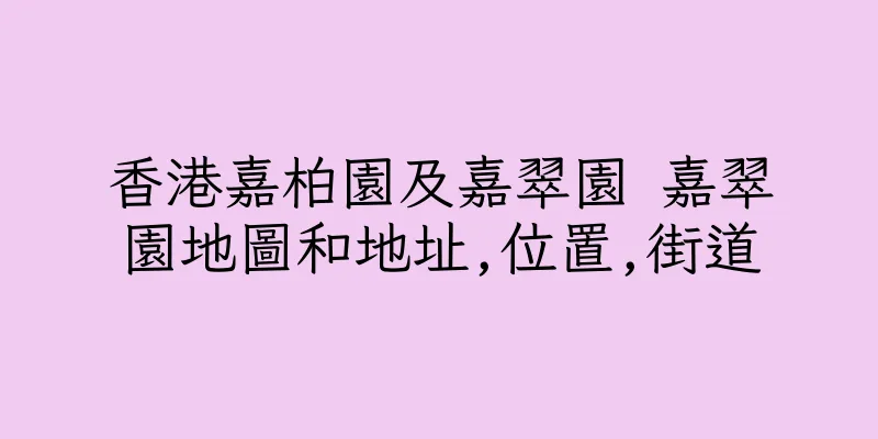 香港嘉柏園及嘉翠園 嘉翠園地圖和地址,位置,街道