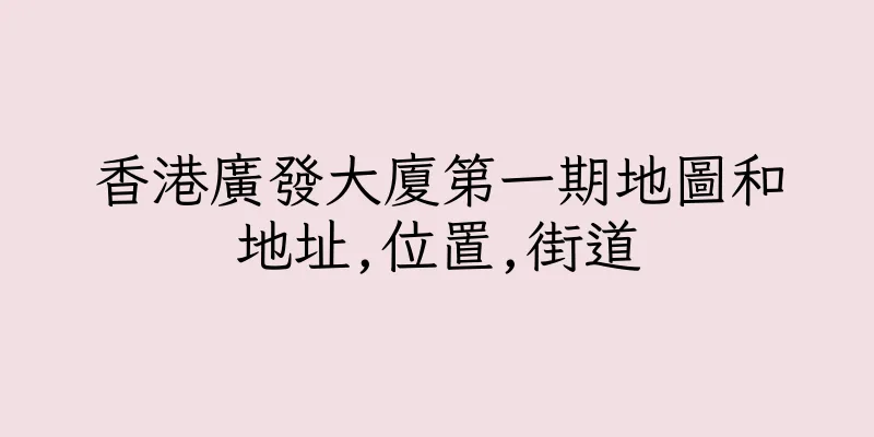 香港廣發大廈第一期地圖和地址,位置,街道