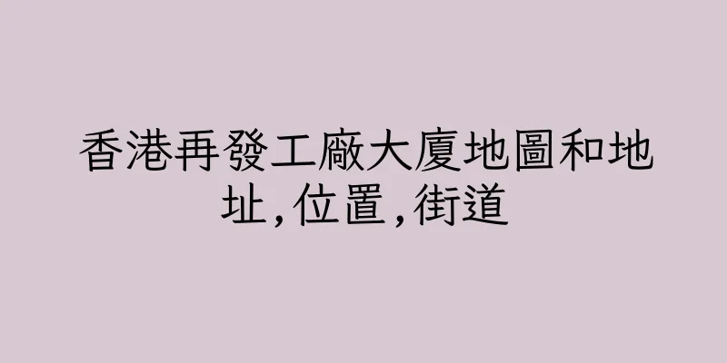 香港再發工廠大廈地圖和地址,位置,街道
