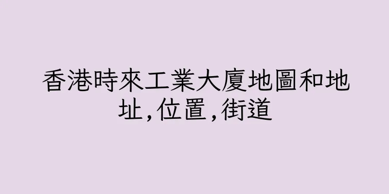 香港時來工業大廈地圖和地址,位置,街道