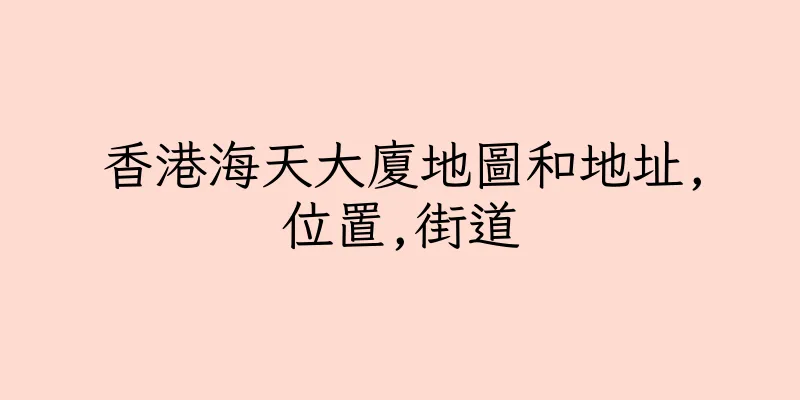 香港海天大廈地圖和地址,位置,街道