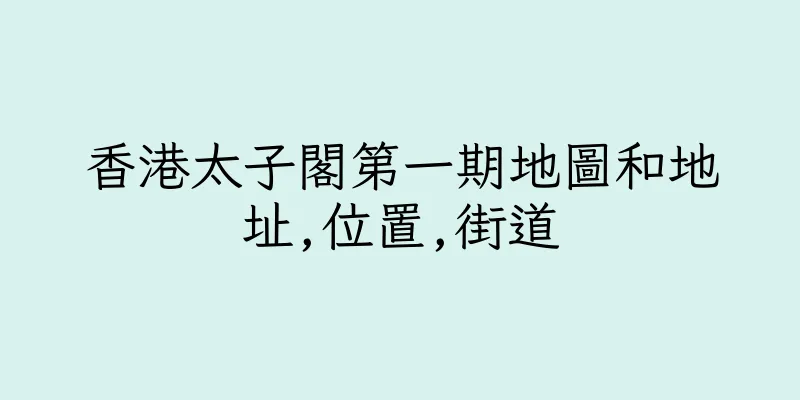 香港太子閣第一期地圖和地址,位置,街道