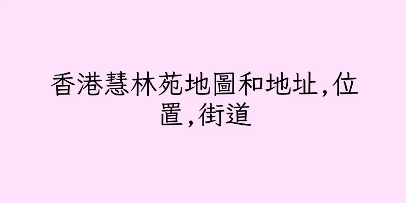 香港慧林苑地圖和地址,位置,街道