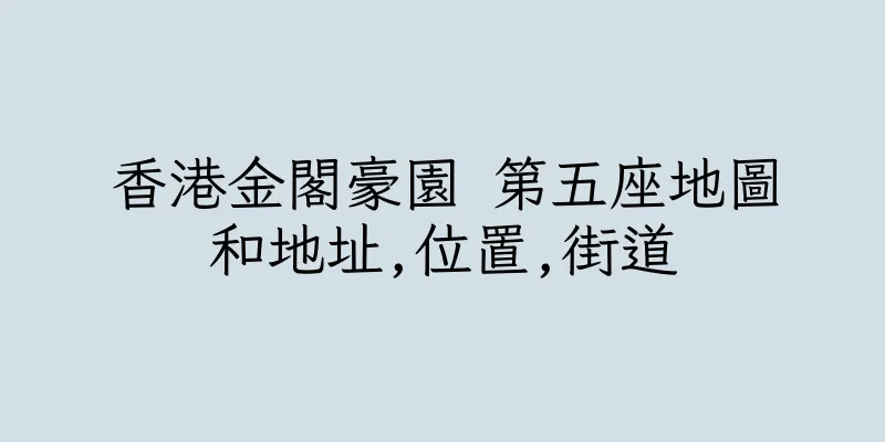 香港金閣豪園 第五座地圖和地址,位置,街道
