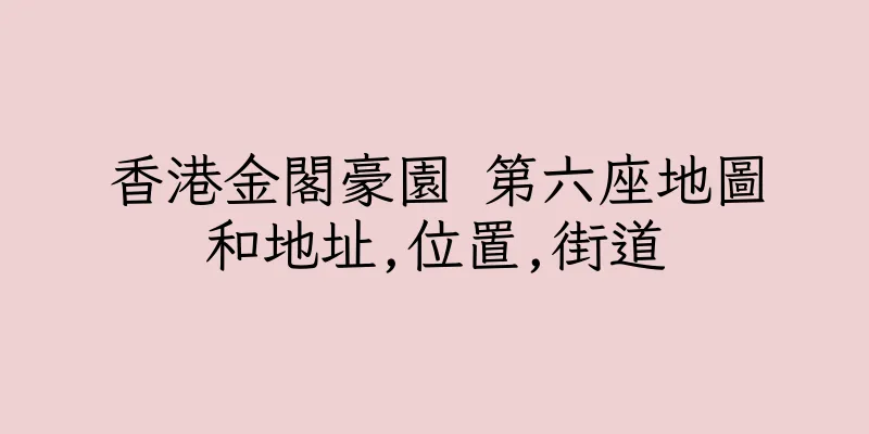 香港金閣豪園 第六座地圖和地址,位置,街道