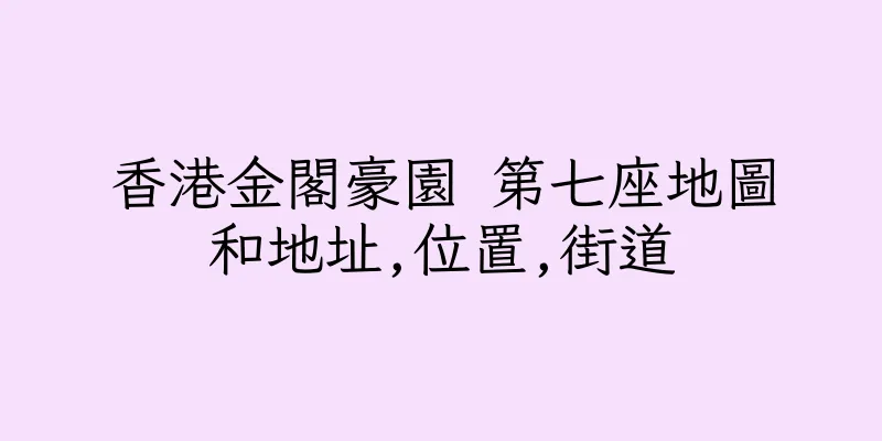香港金閣豪園 第七座地圖和地址,位置,街道