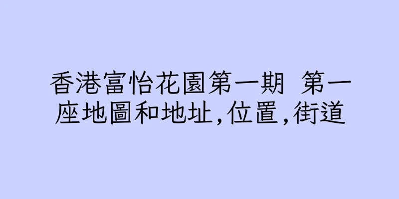 香港富怡花園第一期 第一座地圖和地址,位置,街道