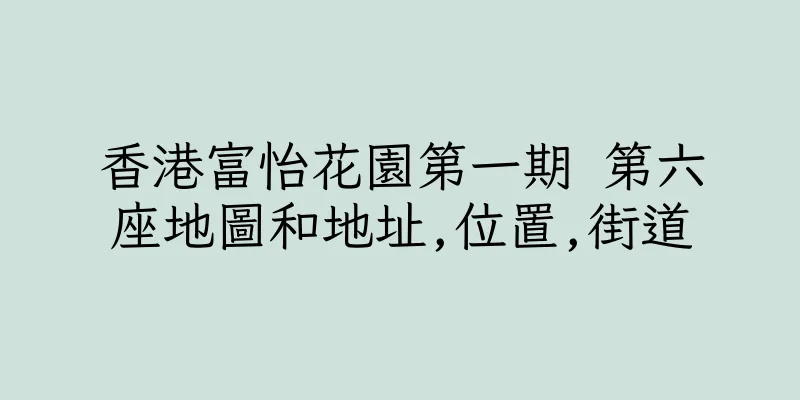 香港富怡花園第一期 第六座地圖和地址,位置,街道