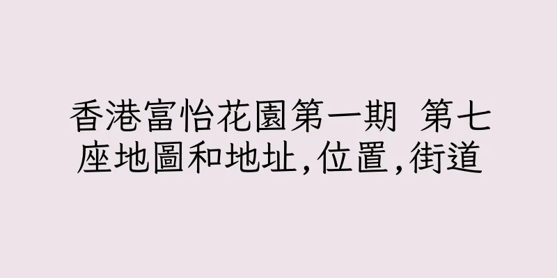 香港富怡花園第一期 第七座地圖和地址,位置,街道