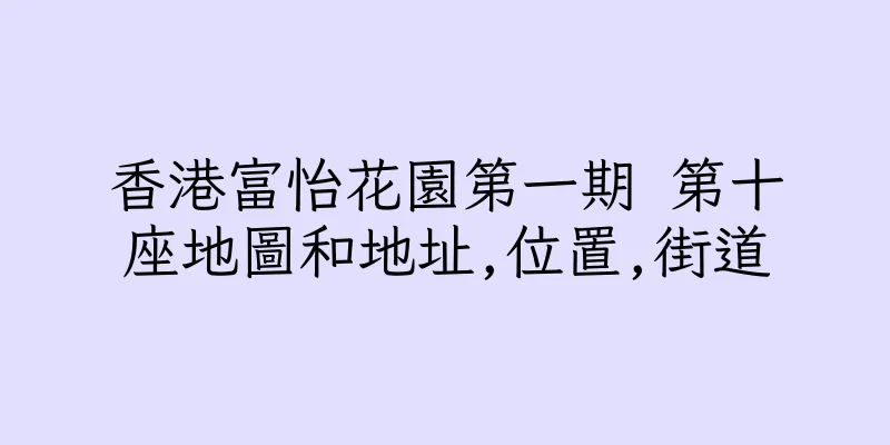香港富怡花園第一期 第十座地圖和地址,位置,街道