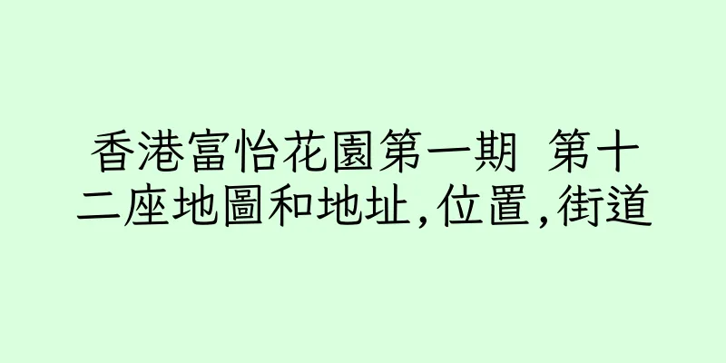 香港富怡花園第一期 第十二座地圖和地址,位置,街道
