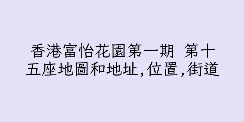 香港富怡花園第一期 第十五座地圖和地址,位置,街道