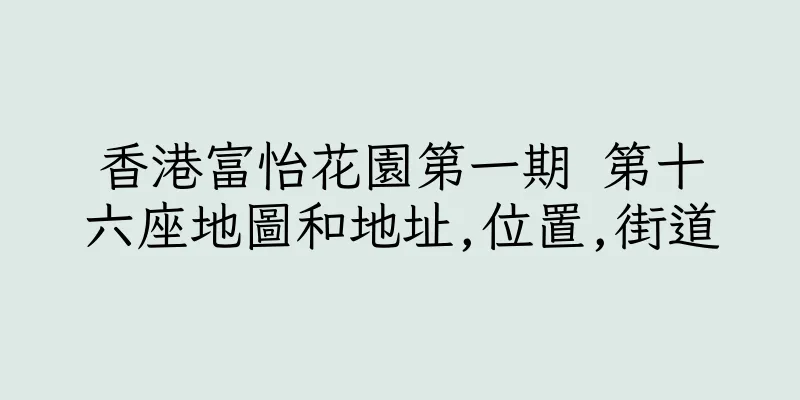 香港富怡花園第一期 第十六座地圖和地址,位置,街道