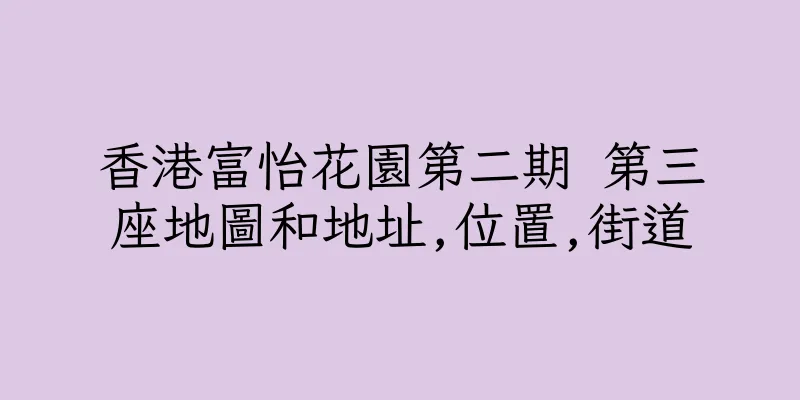 香港富怡花園第二期 第三座地圖和地址,位置,街道