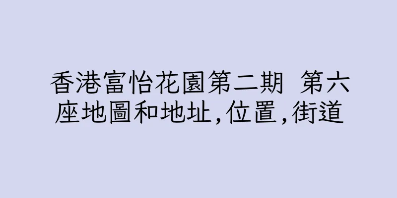 香港富怡花園第二期 第六座地圖和地址,位置,街道