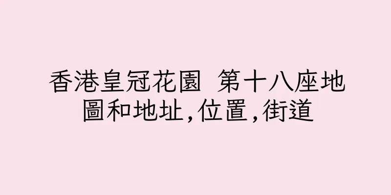 香港皇冠花園 第十八座地圖和地址,位置,街道