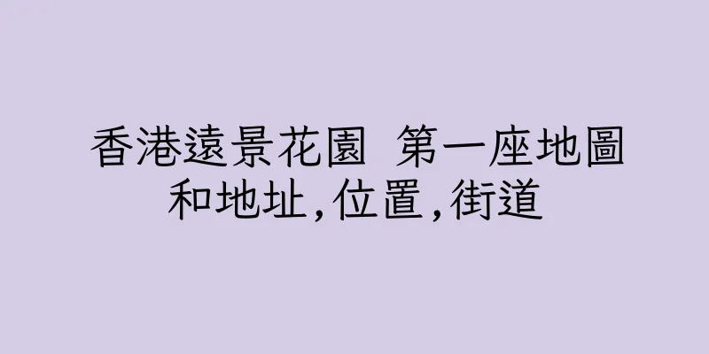 香港遠景花園 第一座地圖和地址,位置,街道