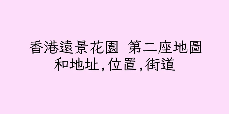 香港遠景花園 第二座地圖和地址,位置,街道