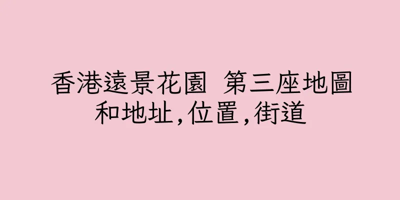 香港遠景花園 第三座地圖和地址,位置,街道
