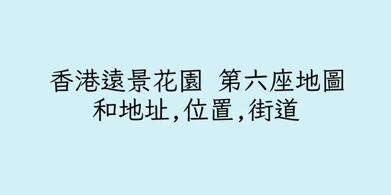 香港遠景花園 第六座地圖和地址,位置,街道