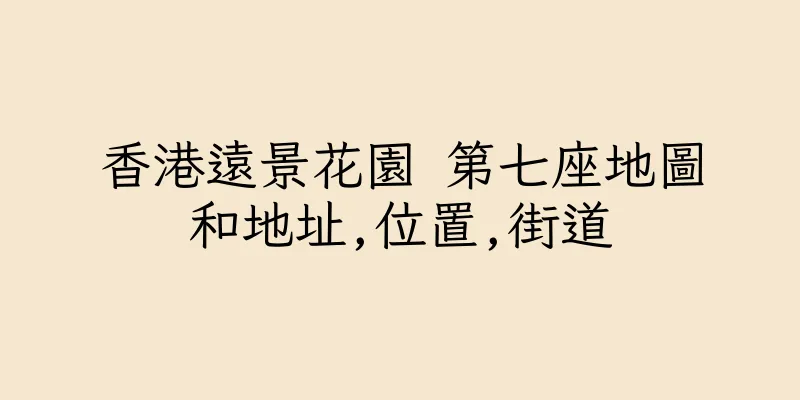 香港遠景花園 第七座地圖和地址,位置,街道