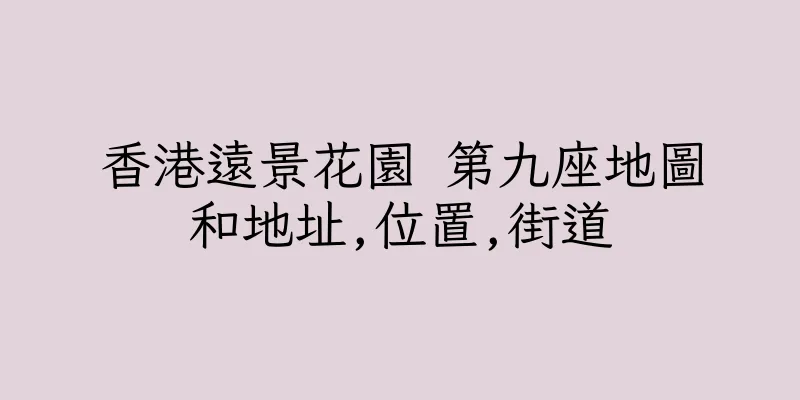 香港遠景花園 第九座地圖和地址,位置,街道