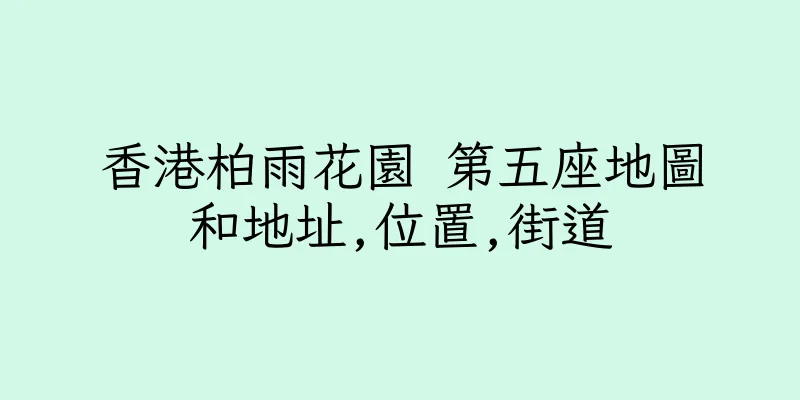 香港柏雨花園 第五座地圖和地址,位置,街道