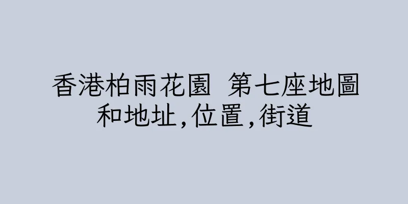 香港柏雨花園 第七座地圖和地址,位置,街道