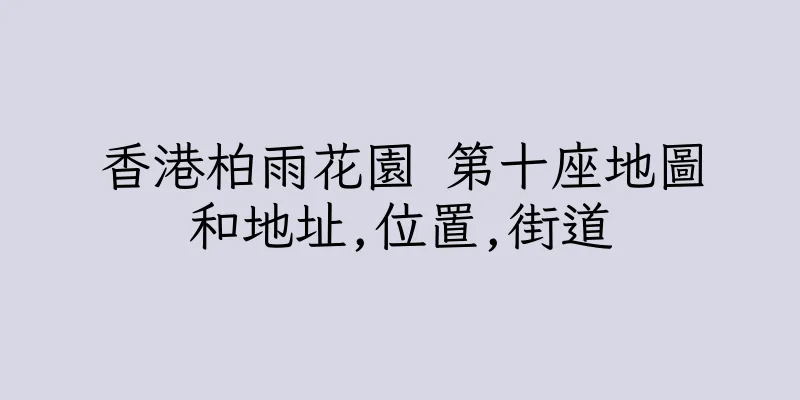 香港柏雨花園 第十座地圖和地址,位置,街道