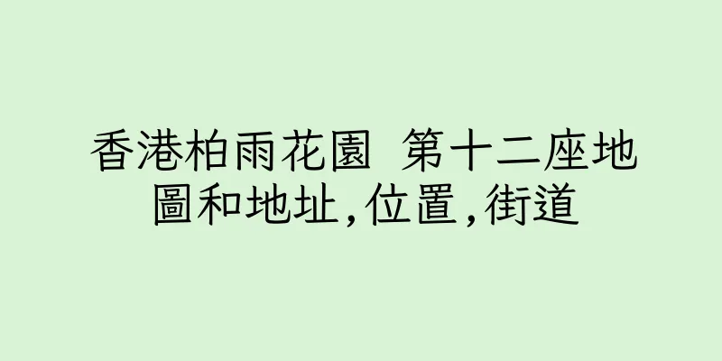 香港柏雨花園 第十二座地圖和地址,位置,街道