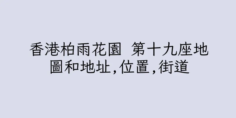 香港柏雨花園 第十九座地圖和地址,位置,街道