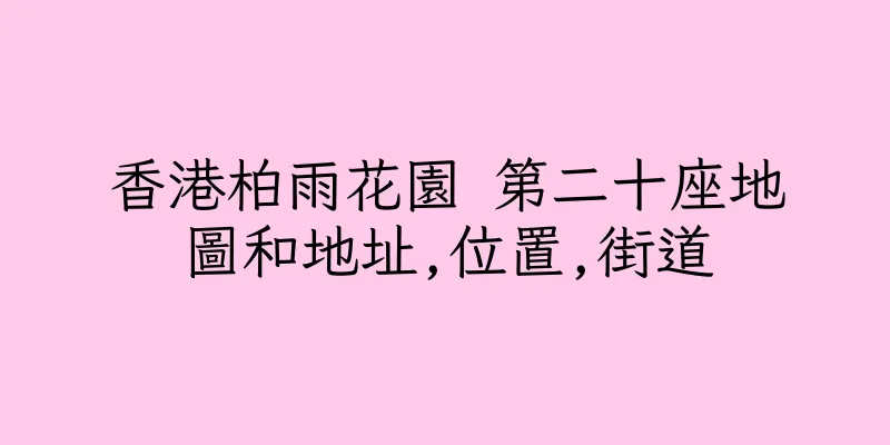 香港柏雨花園 第二十座地圖和地址,位置,街道