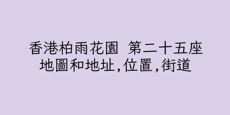 香港柏雨花園 第二十五座地圖和地址,位置,街道