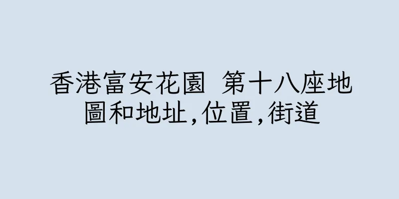 香港富安花園 第十八座地圖和地址,位置,街道